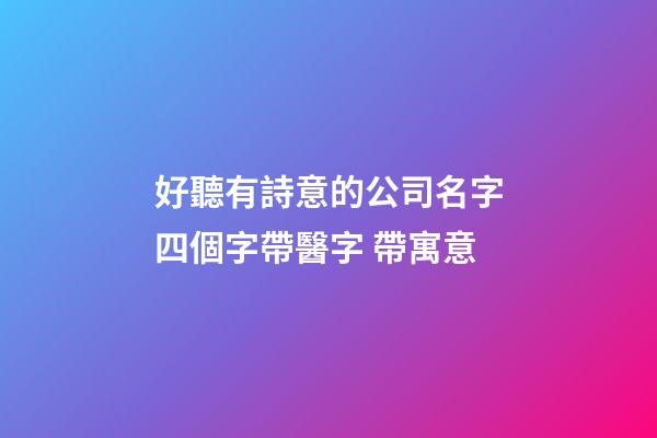 好聽有詩意的公司名字四個字帶醫字 帶寓意-第1張-公司起名-玄機派